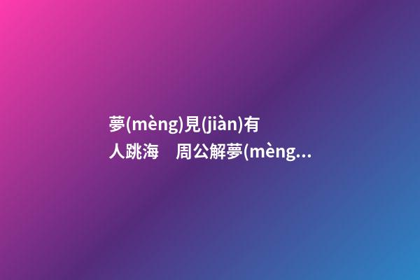 夢(mèng)見(jiàn)有人跳海　周公解夢(mèng)之夢(mèng)到有人跳海